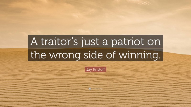 Jay Kristoff Quote: “A traitor’s just a patriot on the wrong side of winning.”