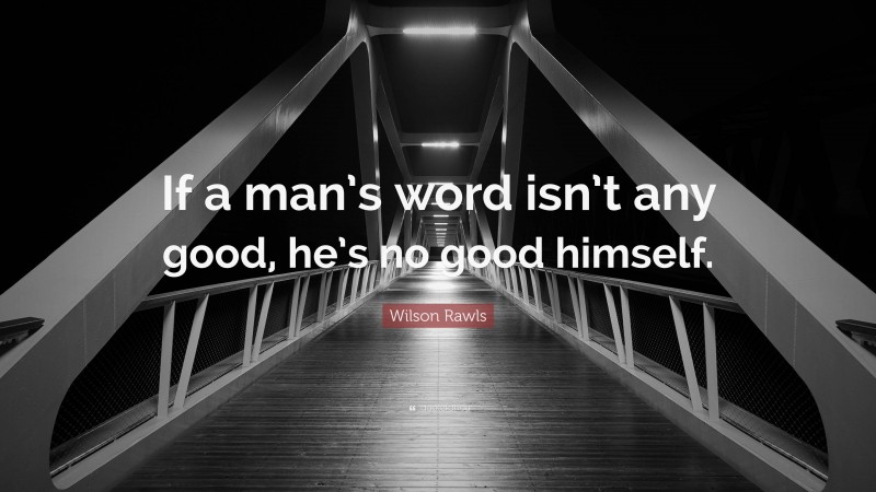 Wilson Rawls Quote: “If a man’s word isn’t any good, he’s no good himself.”