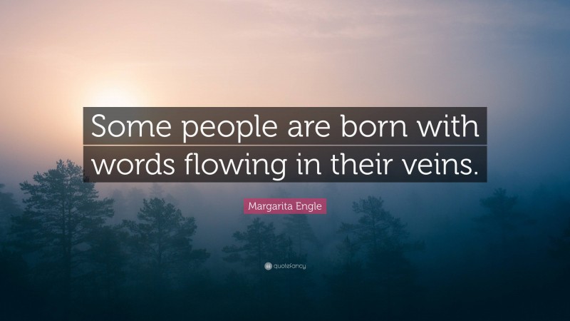 Margarita Engle Quote: “Some people are born with words flowing in their veins.”