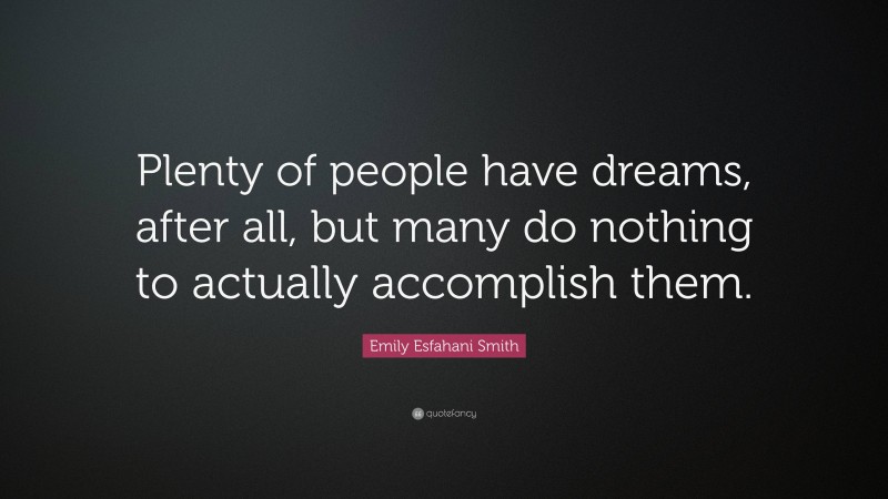 Emily Esfahani Smith Quote: “Plenty of people have dreams, after all, but many do nothing to actually accomplish them.”