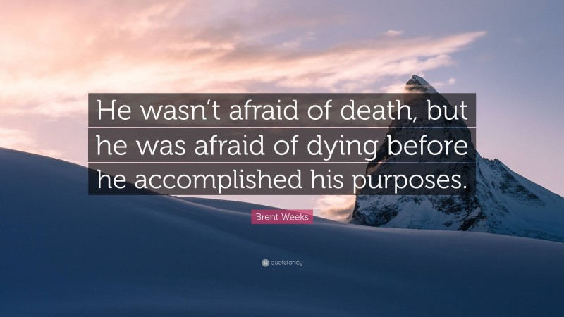 Brent Weeks Quote: “He wasn’t afraid of death, but he was afraid of dying before he accomplished his purposes.”