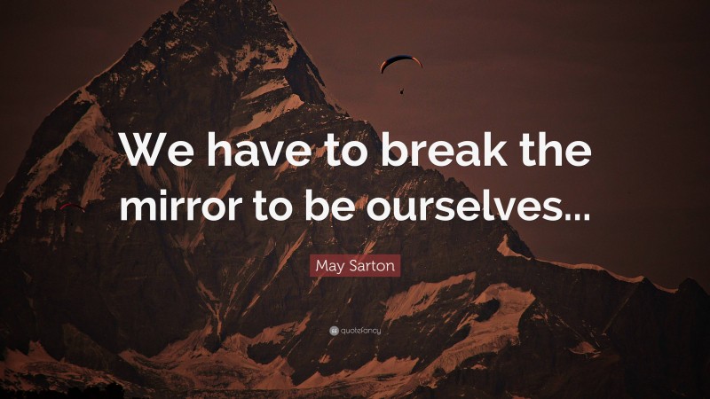 May Sarton Quote: “We have to break the mirror to be ourselves...”