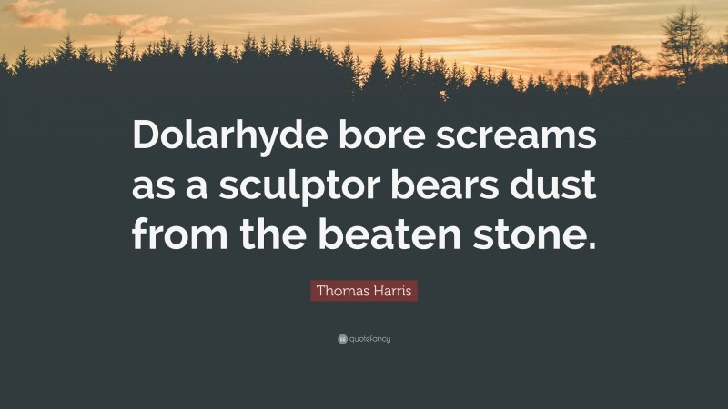 Thomas Harris Quote: “Dolarhyde bore screams as a sculptor bears dust from the beaten stone.”