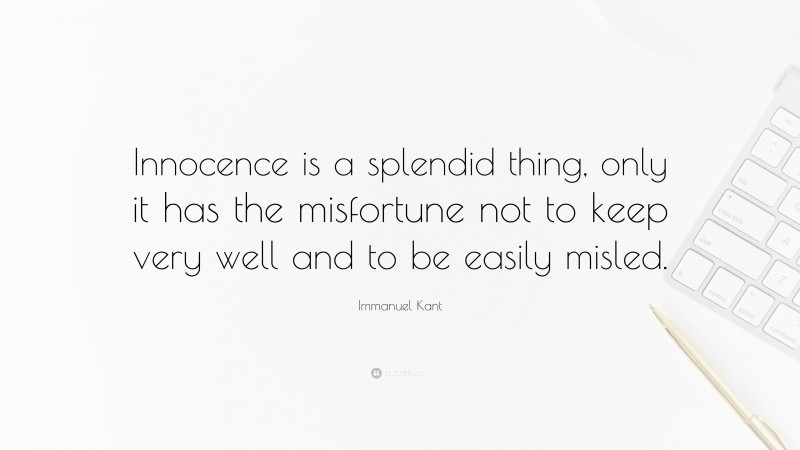 Immanuel Kant Quote: “Innocence is a splendid thing, only it has the misfortune not to keep very well and to be easily misled.”