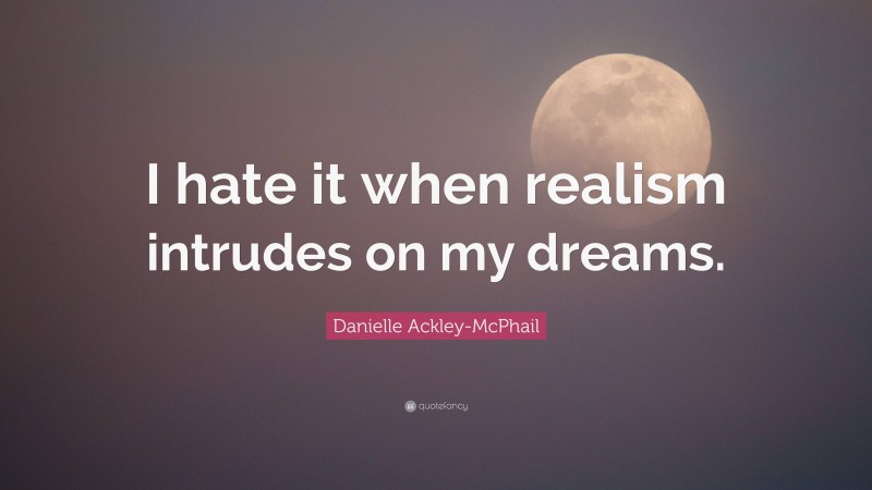 Danielle Ackley-McPhail Quote: “I hate it when realism intrudes on my dreams.”