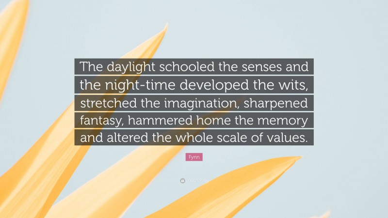 Fynn Quote: “The daylight schooled the senses and the night-time developed the wits, stretched the imagination, sharpened fantasy, hammered home the memory and altered the whole scale of values.”