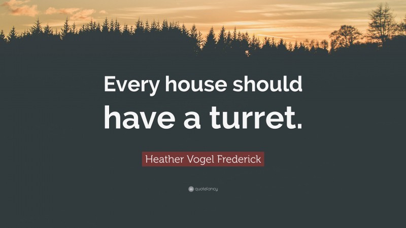 Heather Vogel Frederick Quote: “Every house should have a turret.”