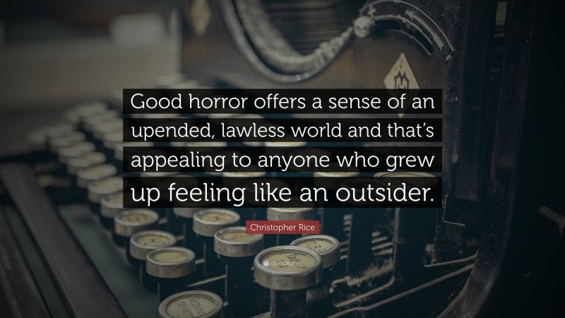 Christopher Rice Quote: “Good horror offers a sense of an upended, lawless world and that’s appealing to anyone who grew up feeling like an outsider.”