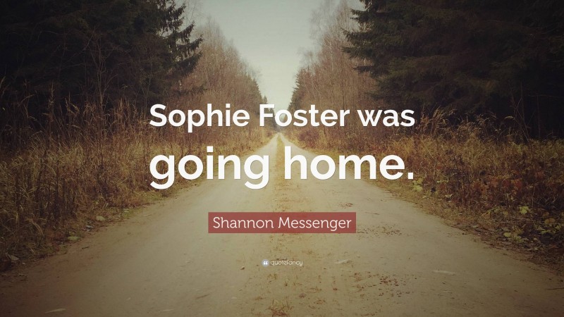 Shannon Messenger Quote: “Sophie Foster was going home.”