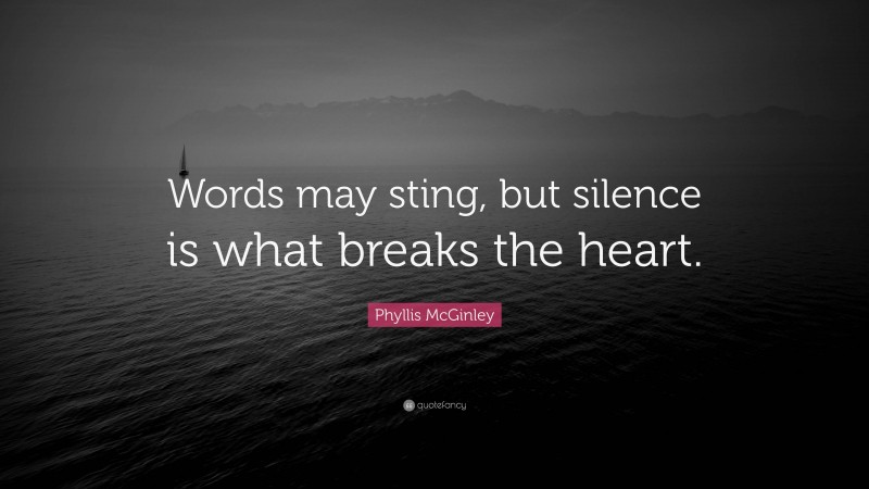 Phyllis McGinley Quote: “Words may sting, but silence is what breaks the heart.”