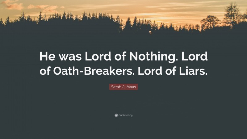 Sarah J. Maas Quote: “He was Lord of Nothing. Lord of Oath-Breakers. Lord of Liars.”