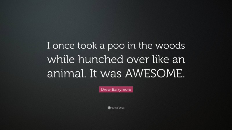 Drew Barrymore Quote: “I once took a poo in the woods while hunched over like an animal. It was AWESOME.”