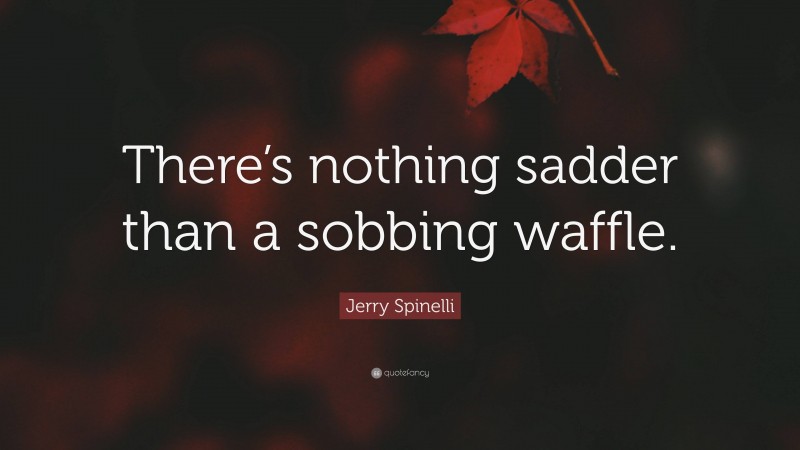 Jerry Spinelli Quote: “There’s nothing sadder than a sobbing waffle.”