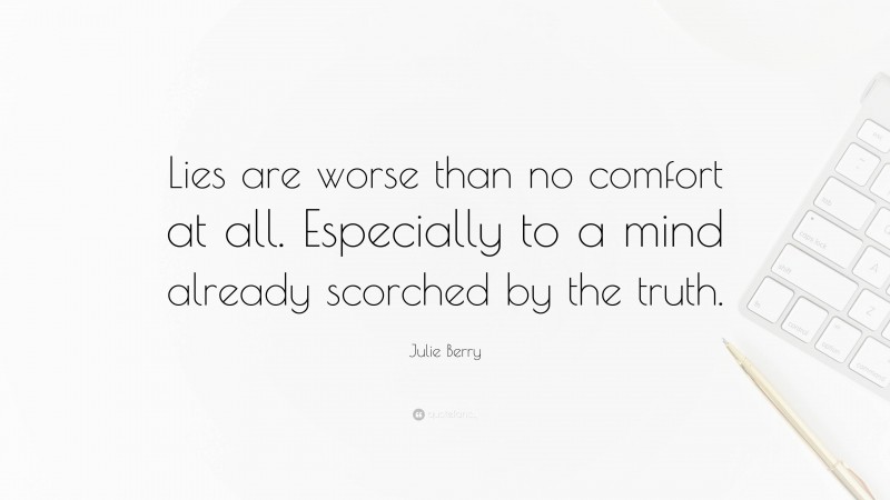 Julie Berry Quote: “Lies are worse than no comfort at all. Especially to a mind already scorched by the truth.”