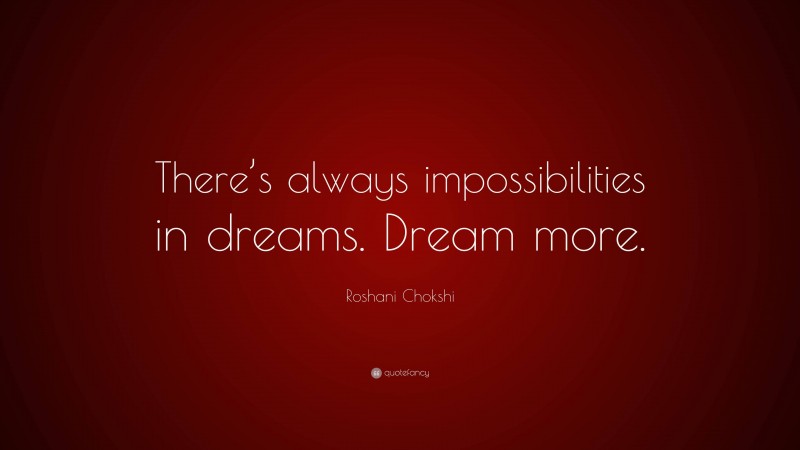 Roshani Chokshi Quote: “There’s always impossibilities in dreams. Dream more.”