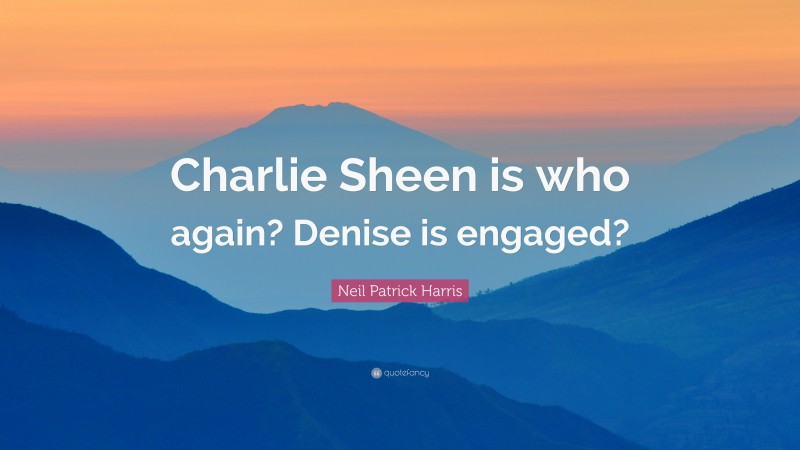 Neil Patrick Harris Quote: “Charlie Sheen is who again? Denise is engaged?”