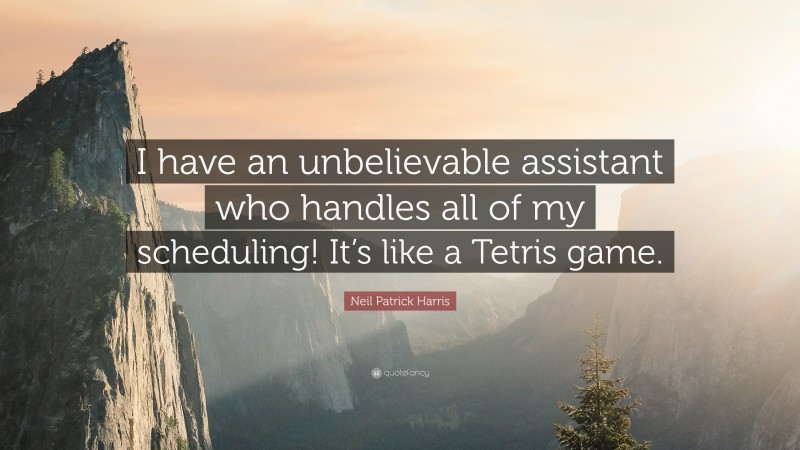 Neil Patrick Harris Quote: “I have an unbelievable assistant who handles all of my scheduling! It’s like a Tetris game.”