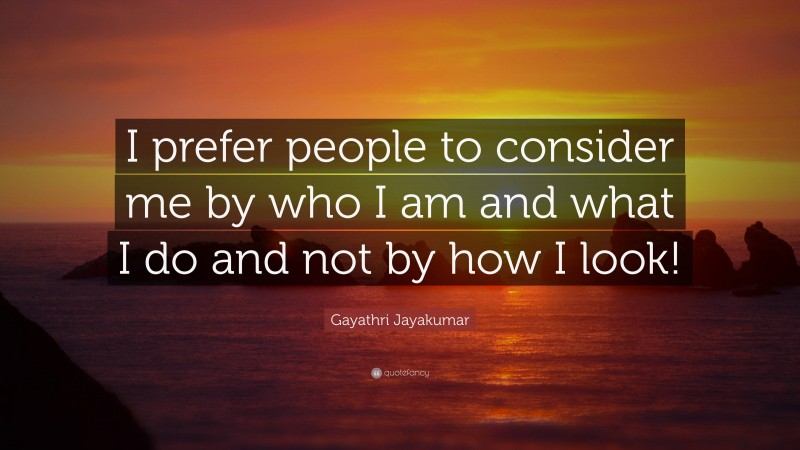 Gayathri Jayakumar Quote: “I prefer people to consider me by who I am and what I do and not by how I look!”