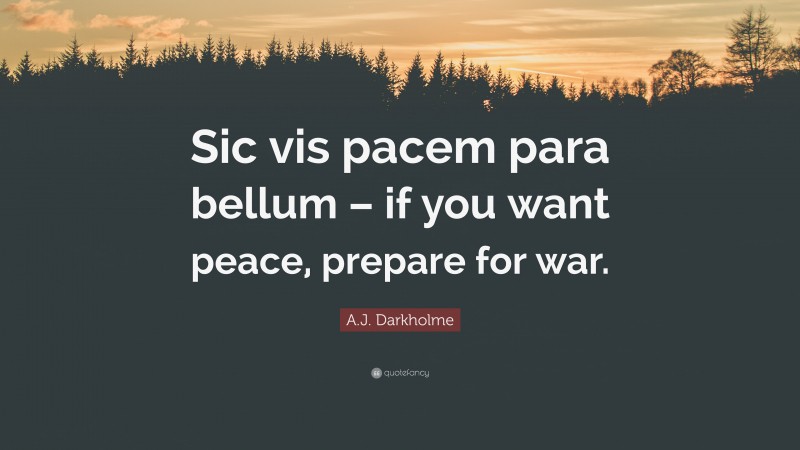 A.J. Darkholme Quote: “Sic vis pacem para bellum – if you want peace, prepare for war.”