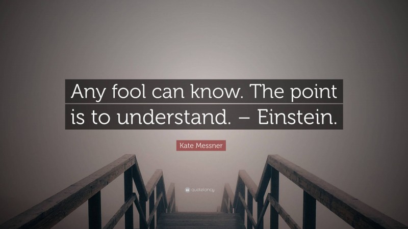 Kate Messner Quote: “Any fool can know. The point is to understand. – Einstein.”