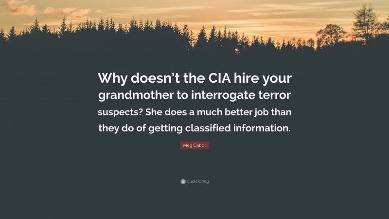 Meg Cabot Quote: “Why doesn’t the CIA hire your grandmother to interrogate terror suspects? She does a much better job than they do of getting classified information.”