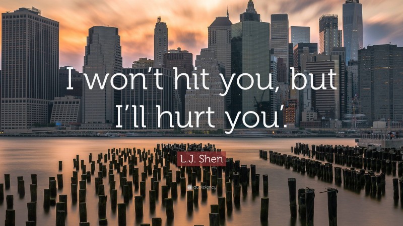 L.J. Shen Quote: “I won’t hit you, but I’ll hurt you’.”