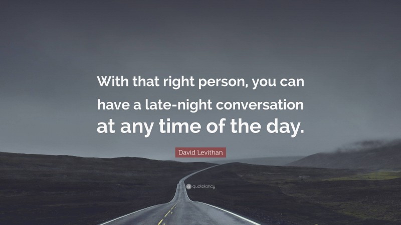 David Levithan Quote: “With that right person, you can have a late-night conversation at any time of the day.”