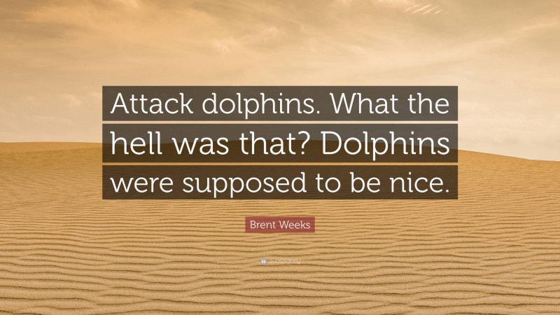 Brent Weeks Quote: “Attack dolphins. What the hell was that? Dolphins were supposed to be nice.”