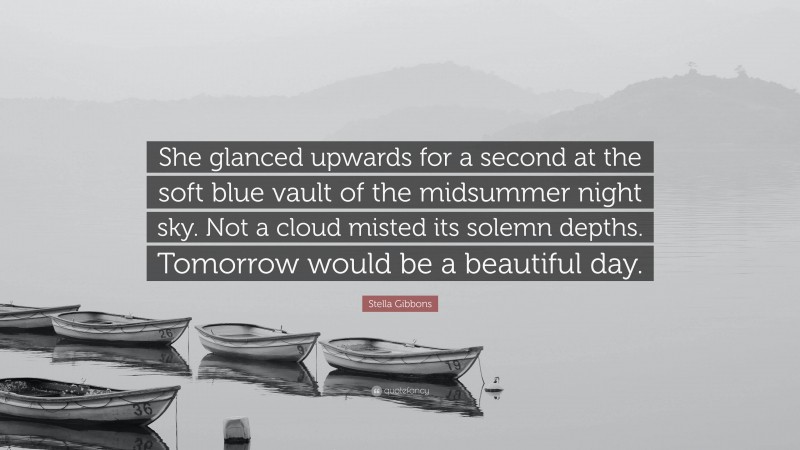 Stella Gibbons Quote: “She glanced upwards for a second at the soft blue vault of the midsummer night sky. Not a cloud misted its solemn depths. Tomorrow would be a beautiful day.”