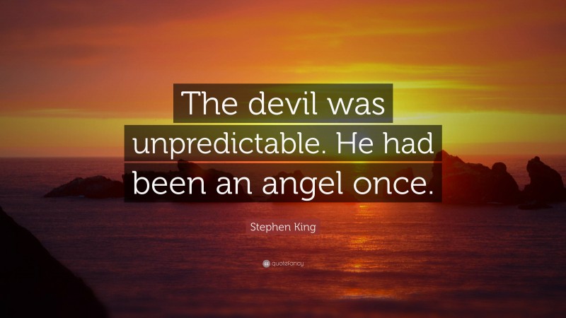 Stephen King Quote: “The devil was unpredictable. He had been an angel once.”