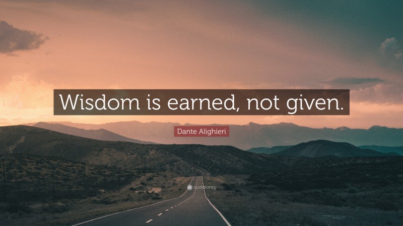 Dante Alighieri Quote: “Wisdom is earned, not given.”