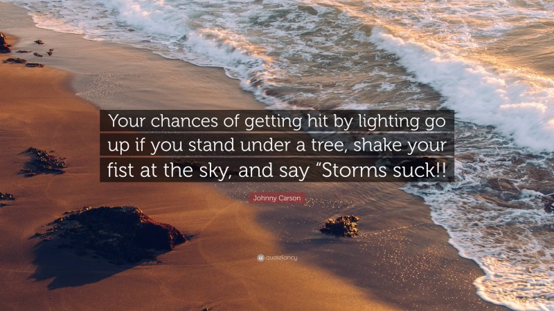 Johnny Carson Quote: “Your chances of getting hit by lighting go up if you stand under a tree, shake your fist at the sky, and say “Storms suck!!”