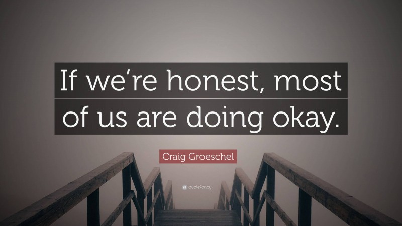 Craig Groeschel Quote: “If we’re honest, most of us are doing okay.”
