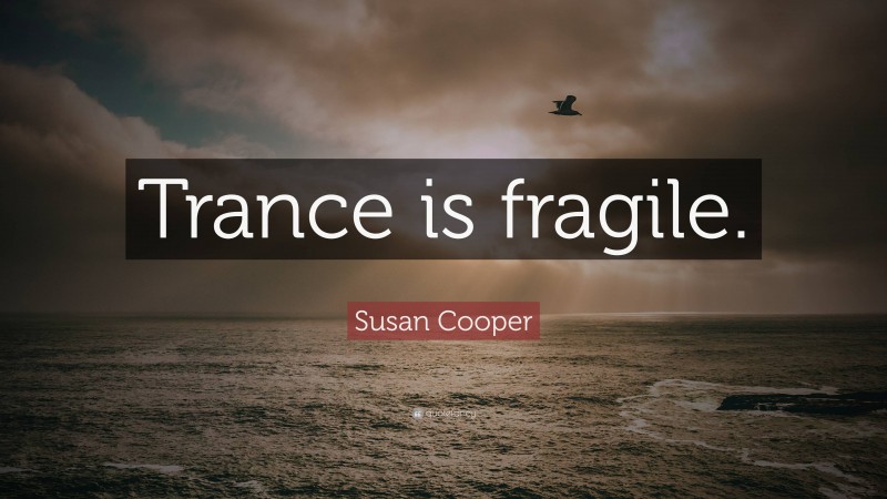 Susan Cooper Quote: “Trance is fragile.”