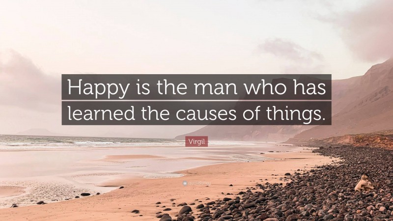 Virgil Quote: “Happy is the man who has learned the causes of things.”
