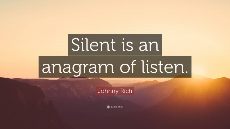 Johnny Rich Quote: “Silent is an anagram of listen.”