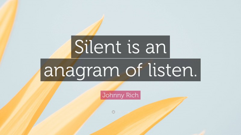 Johnny Rich Quote: “Silent is an anagram of listen.”