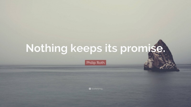 Philip Roth Quote: “Nothing keeps its promise.”