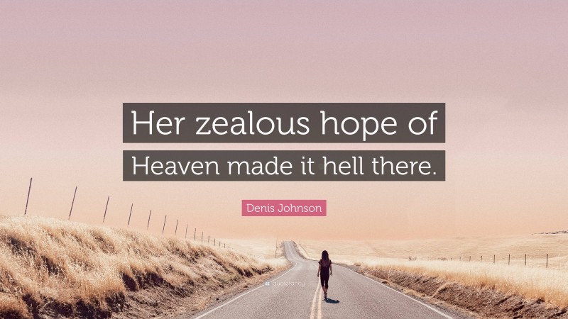 Denis Johnson Quote: “Her zealous hope of Heaven made it hell there.”