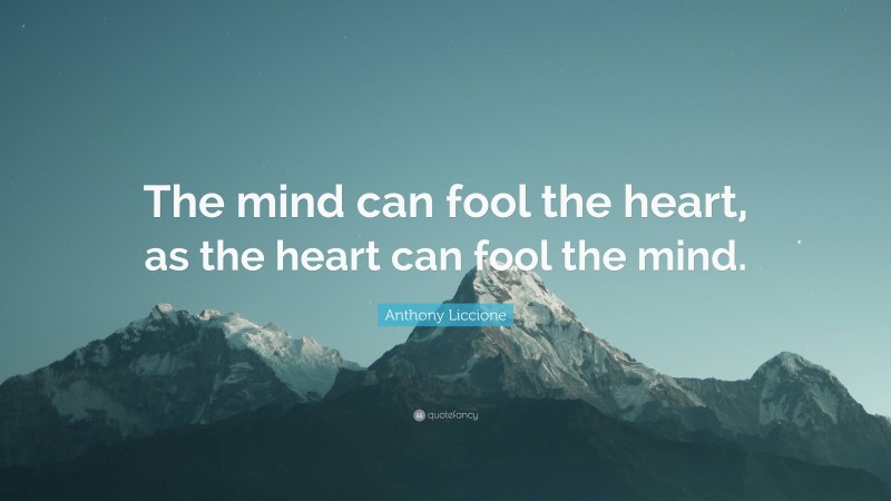 Anthony Liccione Quote: “The mind can fool the heart, as the heart can fool the mind.”