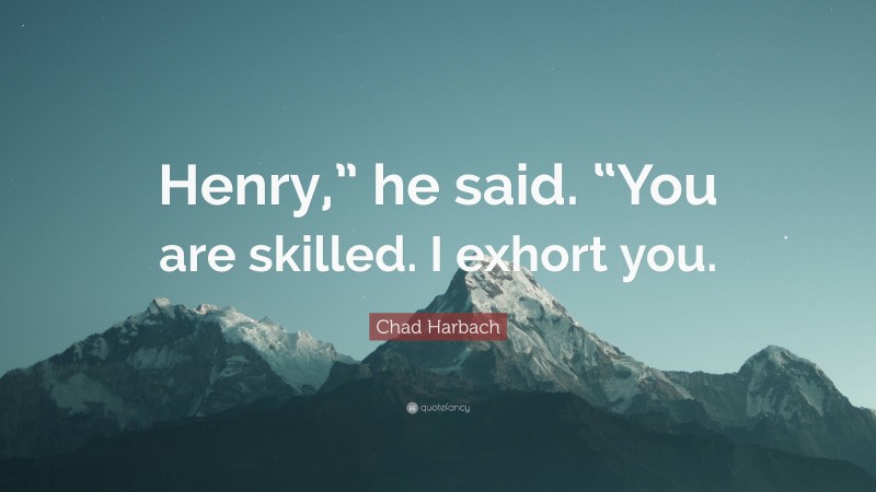 Chad Harbach Quote: “Henry,” he said. “You are skilled. I exhort you.”