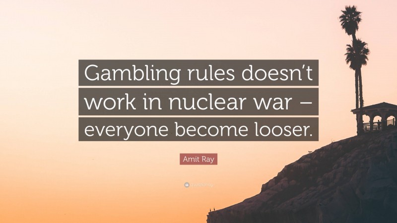 Amit Ray Quote: “Gambling rules doesn’t work in nuclear war – everyone become looser.”