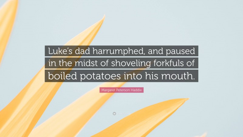 Margaret Peterson Haddix Quote: “Luke’s dad harrumphed, and paused in the midst of shoveling forkfuls of boiled potatoes into his mouth.”