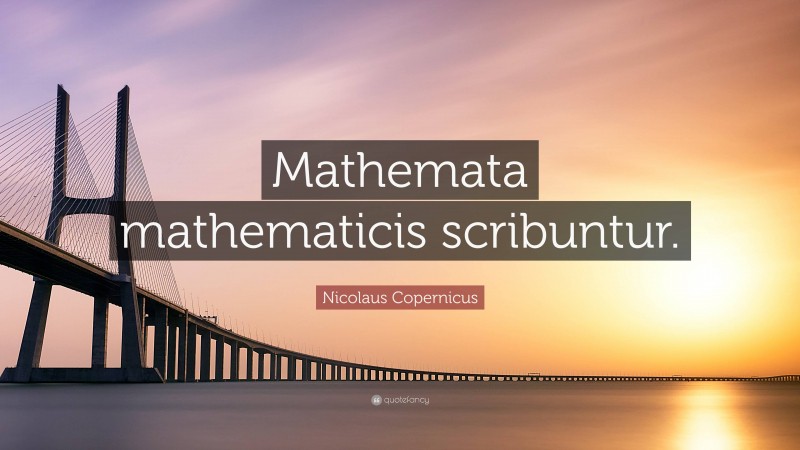 Nicolaus Copernicus Quote: “Mathemata mathematicis scribuntur.”