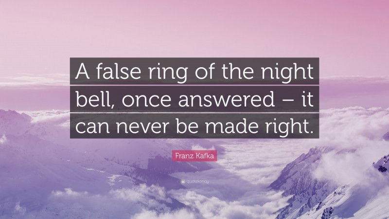 Franz Kafka Quote: “A false ring of the night bell, once answered – it can never be made right.”