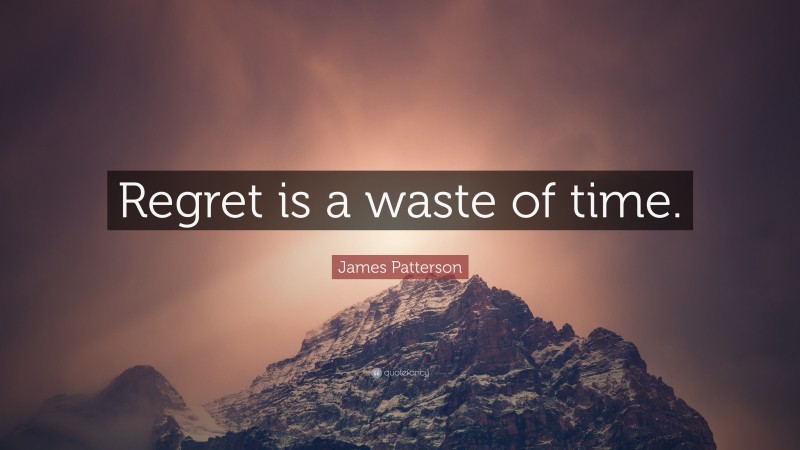 James Patterson Quote: “Regret is a waste of time.”