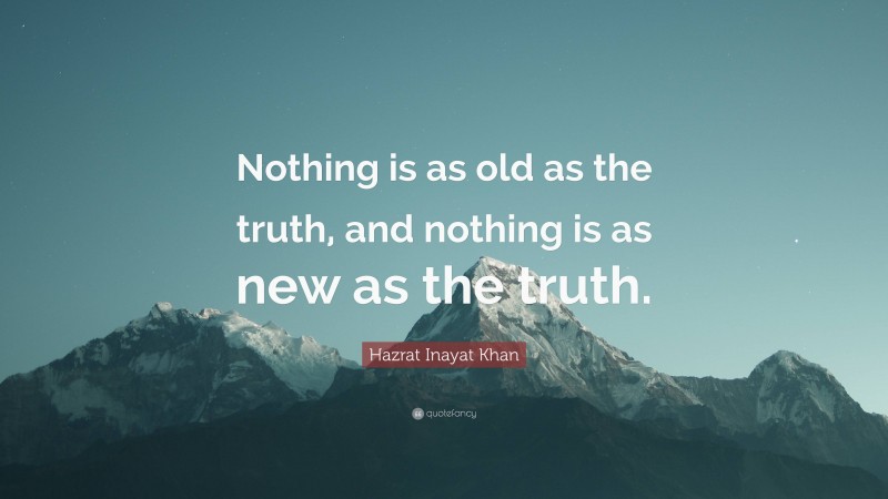 Hazrat Inayat Khan Quote: “Nothing is as old as the truth, and nothing is as new as the truth.”