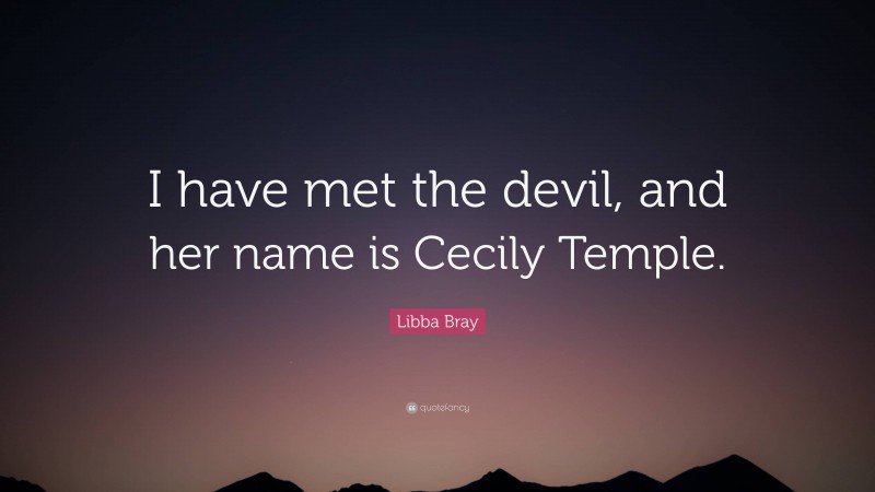 Libba Bray Quote: “I have met the devil, and her name is Cecily Temple.”