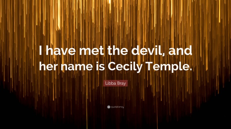 Libba Bray Quote: “I have met the devil, and her name is Cecily Temple.”