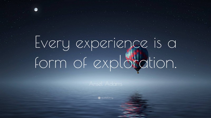 Ansel Adams Quote: “Every experience is a form of exploration.”